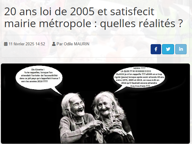 Capture d'écran de l'article du site Handi-Social : 20 ans, loi de 2005 et satisfecit mairie, métropole : de quelle réalité ? Avec un visuel montrant deux petites vieilles qui rigolent, et l'une d'elles dit : « Dis Ginette, tu te rappelles lorsqu'on attendait l'arrivée de l'accessibilité dans ce joli pays qui s'appelle la France vers les années 2016 ? » Et l'autre qui répond : « Oh, la quoi ? Hi hi hi ! Oui, je m'en rappelle ! Et on a trop rigolé (en jaune) lorsqu'après avoir attendu 40 ans, entre 1975 et 2015, puis entre 2005 et 2015, on nous a dit en 2016 qu'il faudrait encore attendre 3, 6 ou 9 ans. »