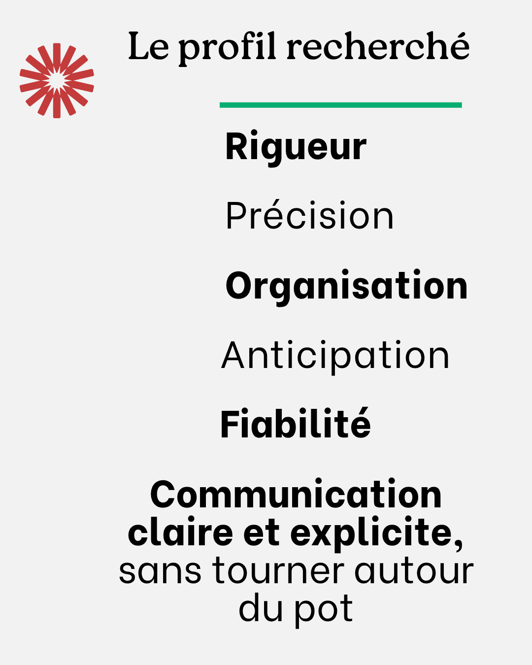 Le profil recherché, rigueur, précision, organisation, anticipation, fiabilité et une communication claire, sans tourner autour du pot.